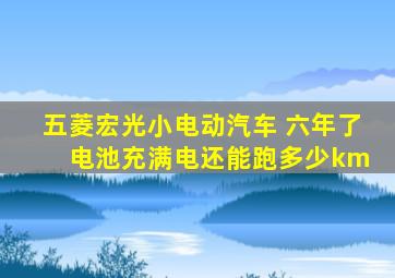 五菱宏光小电动汽车 六年了 电池充满电还能跑多少km